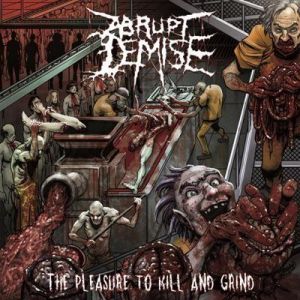 Abrupt Demise - The Pleasure to Kill and Grind