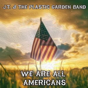 J.T. & The Plastic Garden Band - We Are All Americans