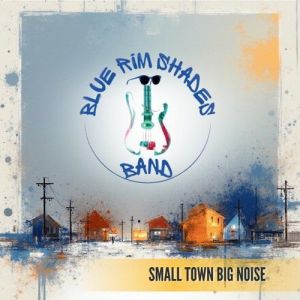The Blue Rim Shades - Small Town Big Noise