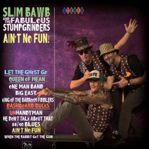Slim Bawb and The Fabulous Stumpgrinders - Ain't No Fun!