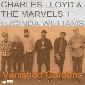 Charles Lloyd & The Marvels, Lucinda Williams - Vanished Gardens