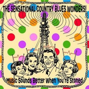 The Sensational Country Blues Wonders! - Music Sounds Better When You're Stoned