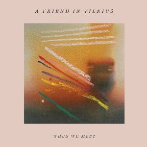 A Friend In Vilnius - When We Meet