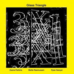 Glass Triangle, Zeena Parkins, Mette Rasmussen, Ryan Sawyer - 3 X 1