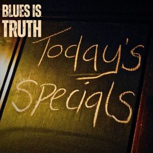 Blues Is Truth - Today's Specials